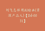 刘飞怎样用AI绘画(资深产品人)【Dd-0031】-51搞钱网