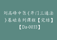 刘高峰中医《开门三通法》基础系列课程【完结】【Da-0033】-51搞钱网