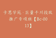 卡思学苑·巨量千川投放推广专项班【Bc-0013】-51搞钱网