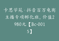 卡思学苑·抖音百万电商主播专项孵化班，价值2980元【Bc-0015】-51搞钱网