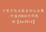 卡思学苑全套系列大合集，价值29800内部教程【Aa-0014】-51搞钱网