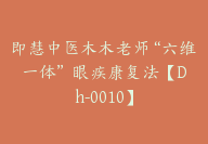 即慧中医木木老师“六维一体” 眼疾康复法【Dh-0010】-51搞钱网