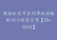 原海旺老师系列课程筋膜解剖与临床应用【Dh-0016】-51搞钱网