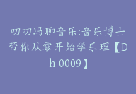 叨叨冯聊音乐:音乐博士带你从零开始学乐理【Dh-0009】-51搞钱网