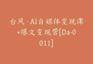 台风·AI自媒体变现课+爆文变现营[Da-0011]-51搞钱网