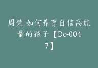 周梵 如何养育自信高能量的孩子【Dc-0047】-51搞钱网