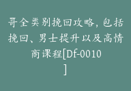 哥全类别挽回攻略，包括挽回、男士提升以及高情商课程[Df-0010]-51搞钱网