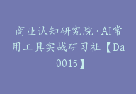 商业认知研究院·AI常用工具实战研习社【Da-0015】-51搞钱网