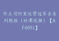 外土司阿里运营冠军全系列教程（好课优推）【Af-0001】-51搞钱网