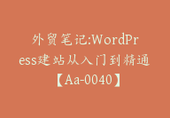 外贸笔记:WordPress建站从入门到精通【Aa-0040】-51搞钱网