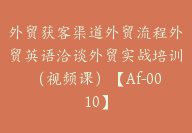 外贸获客渠道外贸流程外贸英语洽谈外贸实战培训（视频课）【Af-0010】-51搞钱网