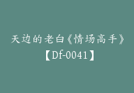 天边的老白《情场高手》【Df-0041】-51搞钱网