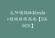 太阳鸽鸽棒Blender超级修炼指南【Dd-0035】-51搞钱网