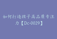 如何打造孩子高品质专注力【Dc-0029】-51搞钱网