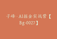 子峰·AI掘金实战营【Bg-0027】-51搞钱网