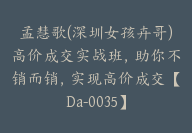 孟慧歌(深圳女孩卉哥)高价成交实战班，助你不销而销，实现高价成交【Da-0035】-51搞钱网