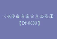 小K傻白亲密关系必修课【Df-0030】-51搞钱网