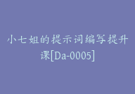 小七姐的提示词编写提升课[Da-0005]-51搞钱网