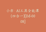 小亦·AI工具全能课 (四合一)[Dd-0008]-51搞钱网