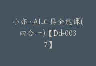 小亦·AI工具全能课(四合一)【Dd-0037】-51搞钱网