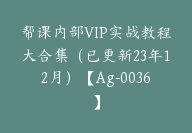 帮课内部VIP实战教程大合集（已更新23年12月）【Ag-0036】-51搞钱网