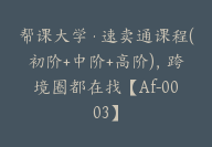 帮课大学·速卖通课程(初阶+中阶+高阶)，跨境圈都在找【Af-0003】-51搞钱网