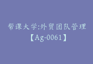 帮课大学:外贸团队管理【Ag-0061】-51搞钱网