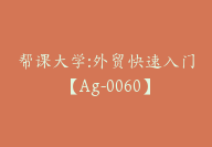 帮课大学:外贸快速入门【Ag-0060】-51搞钱网