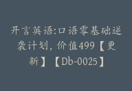 开言英语:口语零基础逆袭计划，价值499【更新】【Db-0025】-51搞钱网