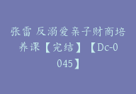 张雷 反溺爱亲子财商培养课【完结】【Dc-0045】-51搞钱网