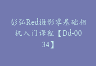 彭弘Red摄影零基础相机入门课程【Dd-0034】-51搞钱网