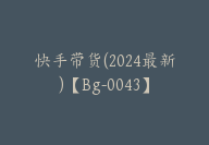 快手带货(2024最新)【Bg-0043】-51搞钱网