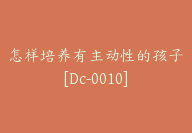 怎样培养有主动性的孩子[Dc-0010]-51搞钱网