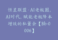 恒星联盟·AI老板圈，AI时代，赋能老板降本增效的私董会【Bb-0006】-51搞钱网