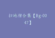 扫地僧合集【Bg-0047】-51搞钱网