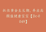 抓住黄金生长期，养出高颜值健康宝宝【Dc-0049】-51搞钱网