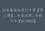 抖音服装混剪打卡营【第三期】，女装混剪，月销千万【Bc-0006】-51搞钱网