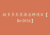 拼多多无货源店群项目【Be-0016】-51搞钱网