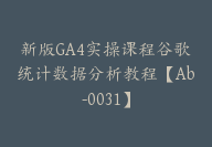 新版GA4实操课程谷歌统计数据分析教程【Ab-0031】-51搞钱网