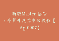 新版Master 蔡浩：外贸开发信中级教程【Ag-0007】-51搞钱网