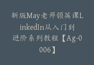 新版May老师领英课LinkedIn从入门到进阶系列教程【Ag-0006】-51搞钱网