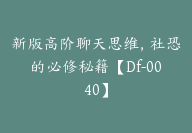 新版高阶聊天思维，社恐的必修秘籍【Df-0040】-51搞钱网