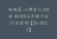 施琪嘉 心理育儿100讲 解读0-6岁孩子的行为密码【Dc-0032】-51搞钱网