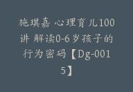 施琪嘉 心理育儿100讲 解读0-6岁孩子的行为密码【Dg-0015】-51搞钱网