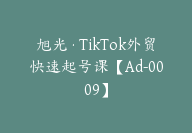 旭光·TikTok外贸快速起号课【Ad-0009】-51搞钱网