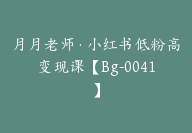 月月老师·小红书低粉高变现课【Bg-0041】-51搞钱网