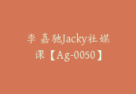 李 嘉驰Jacky社媒课【Ag-0050】-51搞钱网