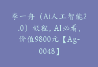 李一舟（Ai人工智能2.0）教程，AI必看，价值9800元【Ag-0048】-51搞钱网