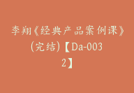 李翔《经典产品案例课》(完结)【Da-0032】-51搞钱网