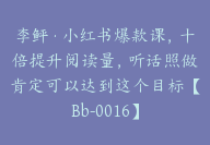 李鲆·小红书爆款课，十倍提升阅读量，听话照做肯定可以达到这个目标【Bb-0016】-51搞钱网